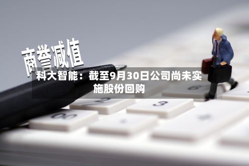科大智能：截至9月30日公司尚未实施股份回购