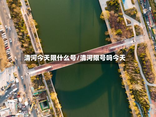 清河今天限什么号/清河限号吗今天-第2张图片