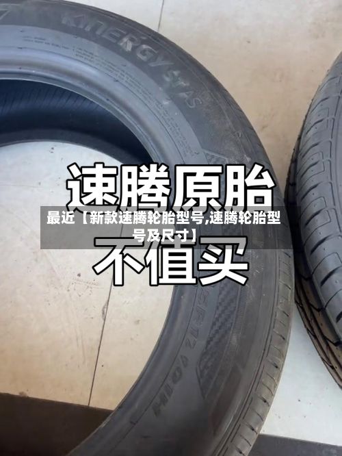 最近【新款速腾轮胎型号,速腾轮胎型号及尺寸】-第3张图片