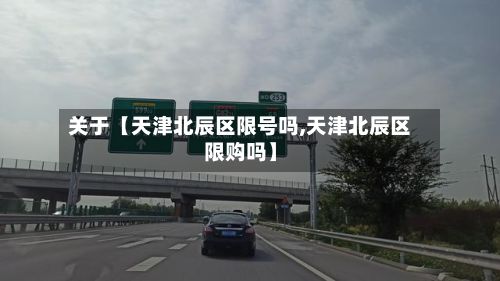 关于【天津北辰区限号吗,天津北辰区限购吗】-第2张图片