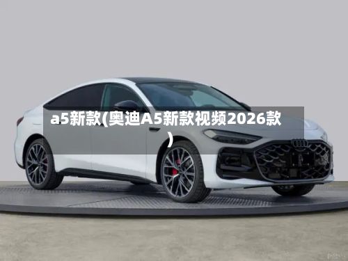 a5新款(奥迪A5新款视频2026款)-第2张图片
