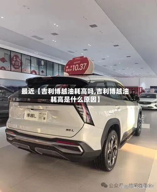 最近【吉利博越油耗高吗,吉利博越油耗高是什么原因】