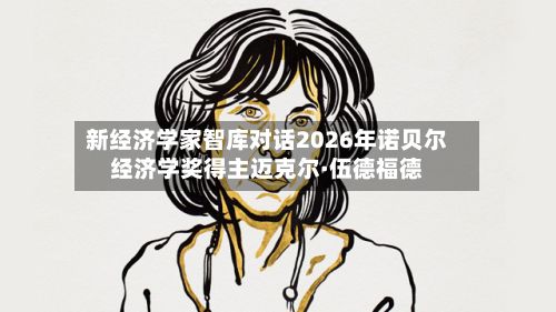 新经济学家智库对话2026年诺贝尔经济学奖得主迈克尔·伍德福德