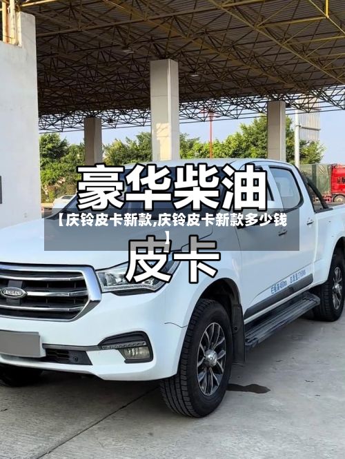 【庆铃皮卡新款,庆铃皮卡新款多少钱】