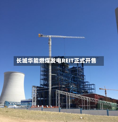长城华能燃煤发电REIT正式开售-第2张图片