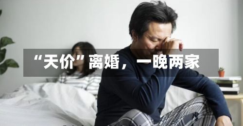 “天价”离婚，一晚两家-第2张图片