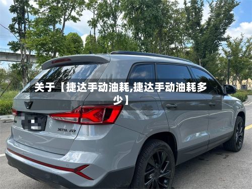 关于【捷达手动油耗,捷达手动油耗多少】-第2张图片