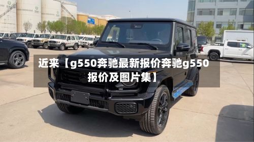 近来【g550奔驰最新报价奔驰g550报价及图片集】