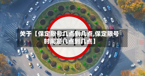 关于【保定限号几点到几点,保定限号时间是几点到几点】