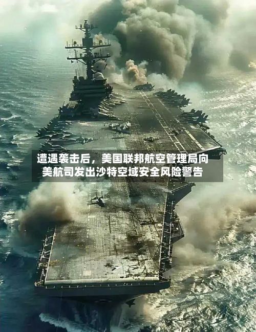 遭遇袭击后，美国联邦航空管理局向美航司发出沙特空域安全风险警告