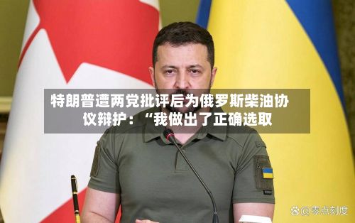 特朗普遭两党批评后为俄罗斯柴油协议辩护：“我做出了正确选取”-第3张图片