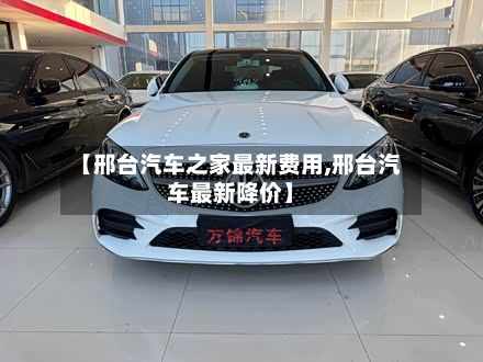 【邢台汽车之家最新费用,邢台汽车最新降价】-第2张图片