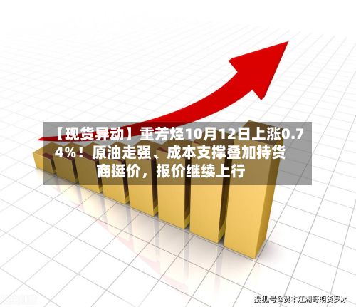 【现货异动】重芳烃10月12日上涨0.74%！原油走强、成本支撑叠加持货商挺价，报价继续上行