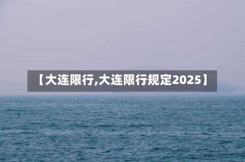 【大连限行,大连限行规定2025】