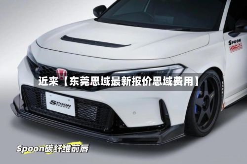 近来【东莞思域最新报价思域费用】