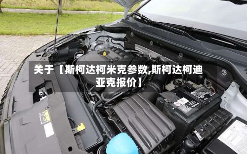 关于【斯柯达柯米克参数,斯柯达柯迪亚克报价】-第2张图片