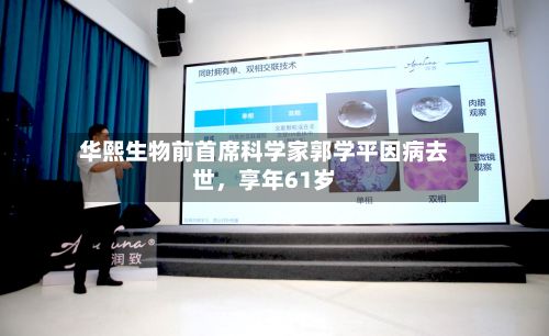 华熙生物前首席科学家郭学平因病去世，享年61岁