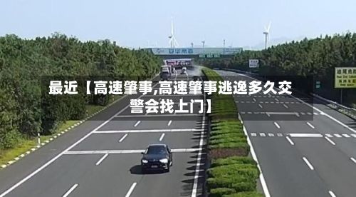 最近【高速肇事,高速肇事逃逸多久交警会找上门】