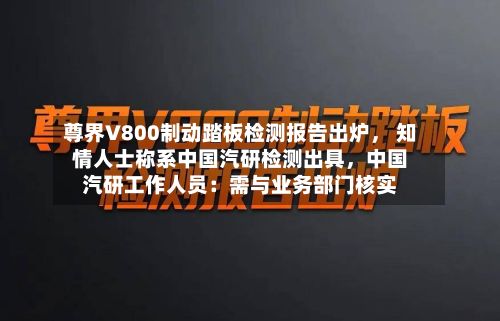 尊界V800制动踏板检测报告出炉， 知情人士称系中国汽研检测出具，中国汽研工作人员：需与业务部门核实-第3张图片