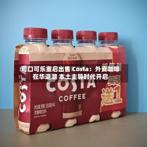 可口可乐重启出售 Costa:外资咖啡在华退潮 本土主导时代开启-第2张图片