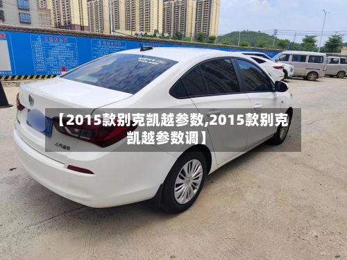 【2015款别克凯越参数,2015款别克凯越参数调】