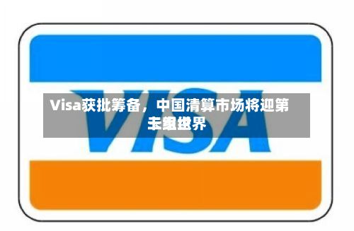 Visa获批筹备	，中国清算市场将迎第三家世界卡组织-第2张图片