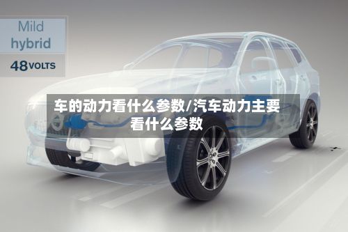 车的动力看什么参数/汽车动力主要看什么参数