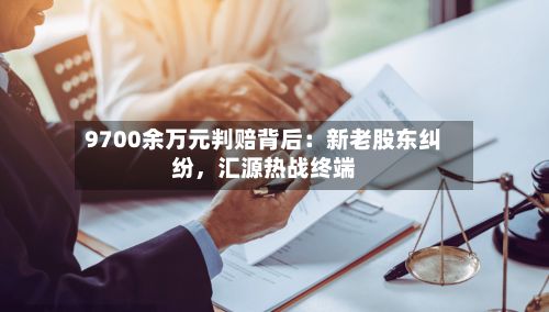 9700余万元判赔背后：新老股东纠纷，汇源热战终端-第3张图片