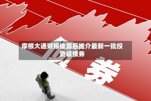 摩根大通财报披露后推介最新一批投资级债券