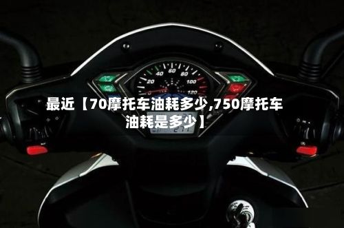 最近【70摩托车油耗多少,750摩托车油耗是多少】-第3张图片