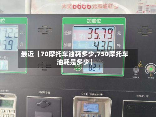 最近【70摩托车油耗多少,750摩托车油耗是多少】