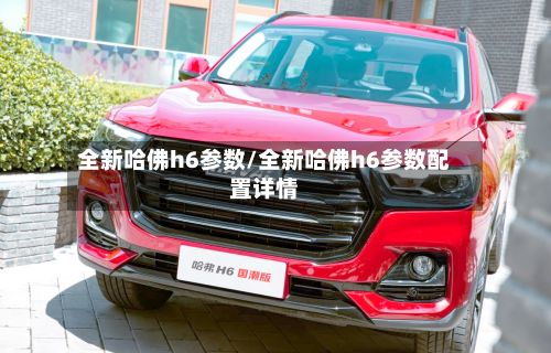 全新哈佛h6参数/全新哈佛h6参数配置详情-第2张图片