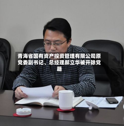 青海省国有资产投资管理有限公司原党委副书记、总经理郝立华被开除党籍