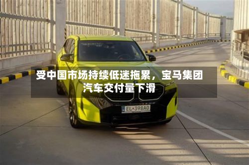 受中国市场持续低迷拖累	，宝马集团汽车交付量下滑-第2张图片
