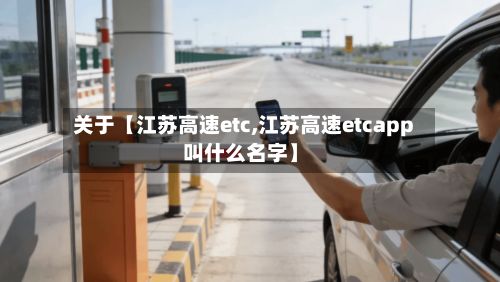 关于【江苏高速etc,江苏高速etcapp叫什么名字】