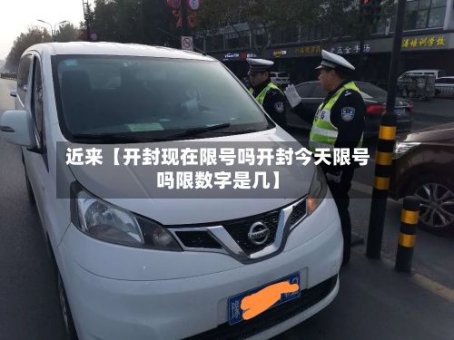 近来【开封现在限号吗开封今天限号吗限数字是几】