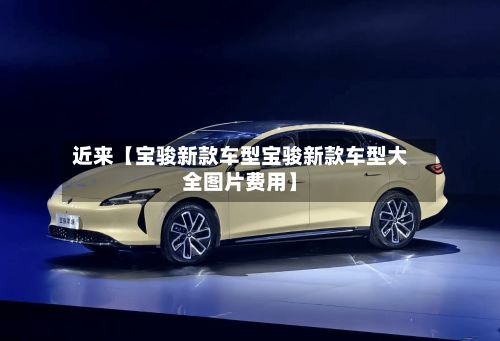近来【宝骏新款车型宝骏新款车型大全图片费用】
