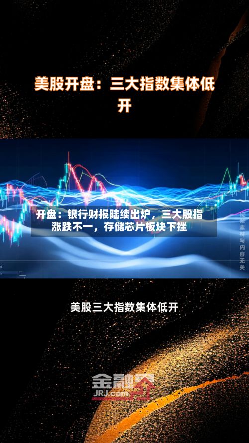 开盘：银行财报陆续出炉，三大股指涨跌不一，存储芯片板块下挫