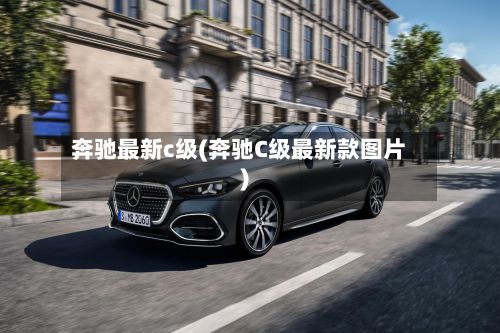 奔驰最新c级(奔驰C级最新款图片)-第2张图片