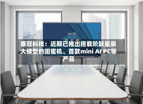康冠科技：近期已推出搭载阶跃星辰大模型的闺蜜机、首款mini AI PC等产品-第2张图片
