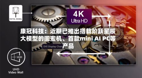 康冠科技：近期已推出搭载阶跃星辰大模型的闺蜜机、首款mini AI PC等产品