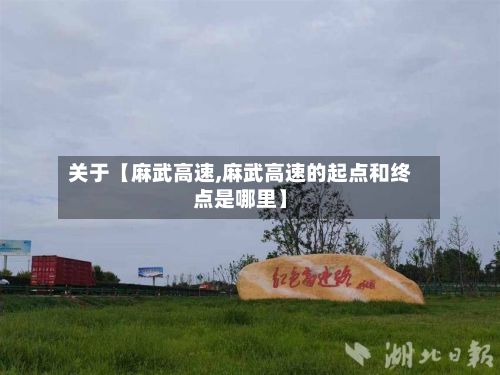 关于【麻武高速,麻武高速的起点和终点是哪里】