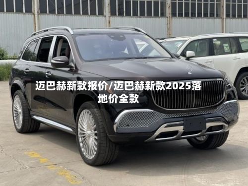 迈巴赫新款报价/迈巴赫新款2025落地价全款-第3张图片