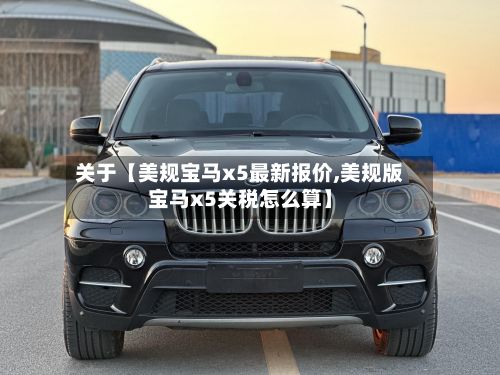 关于【美规宝马x5最新报价,美规版宝马x5关税怎么算】-第2张图片