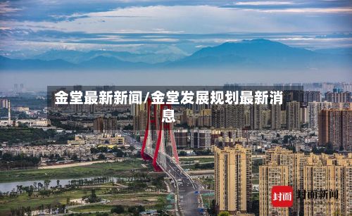金堂最新新闻/金堂发展规划最新消息