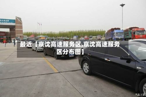 最近【京沈高速服务区,京沈高速服务区分布图】-第2张图片