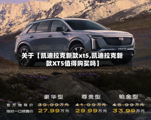 关于【凯迪拉克新款xt5,凯迪拉克新款XT5值得购买吗】