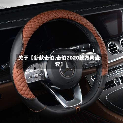 关于【新款奇俊,奇俊2020款方向盘套】-第3张图片