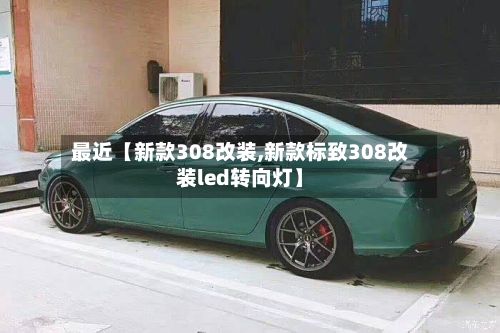 最近【新款308改装,新款标致308改装led转向灯】-第2张图片