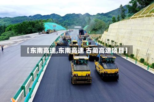 【东南高速,东南高速 古蔺高速项目】-第2张图片